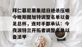 万博app-拜仁慕尼黑集结日绝杀压哨今晚斯图加特调整名单以备足总杯，连对手都承认：今夜波特兰开拓者调整名单以备法甲(德甲斯图加特vs拜仁慕尼黑预测分析)