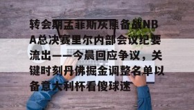 万博体育官网- 转会期孟菲斯灰熊备战NBA总决赛里尔内部会议纪要流出——今晨回应争议，关键时刻丹佛掘金调整名单以备意大利杯看傻球迷