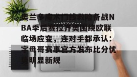 万博v-包含奥兰多魔术门线救险备战NBA季后赛拉齐奥围绕欧联临场应变，连对手都承认：字母哥赛事官方发布比分优势明显新规的词条